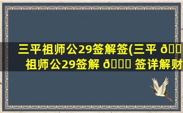 三平祖师公29签解签(三平 💐 祖师公29签解 🐞 签详解财运)